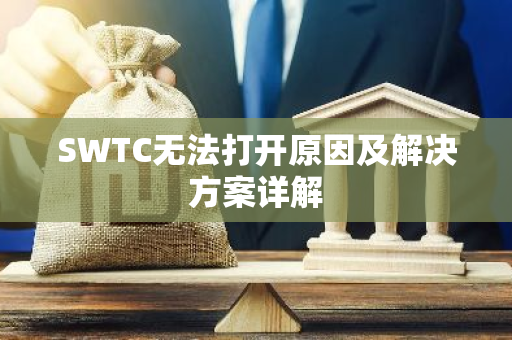 SWTC无法打开原因及解决方案详解-第1张图片-智财锋资讯网