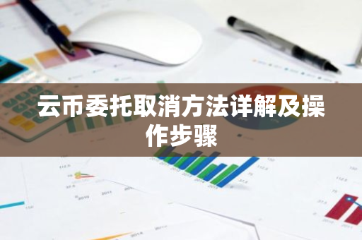 云币委托取消方法详解及操作步骤-第1张图片-智财锋资讯网 云币委托取消方法详解及操作步骤-第1张图片-智财锋资讯网