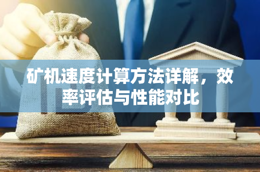 矿机速度计算方法详解,效率评估与性能对比-第1张图片-智财锋资讯网 矿机速度计算方法详解,效率评估与性能对比-第1张图片-智财锋资讯网
