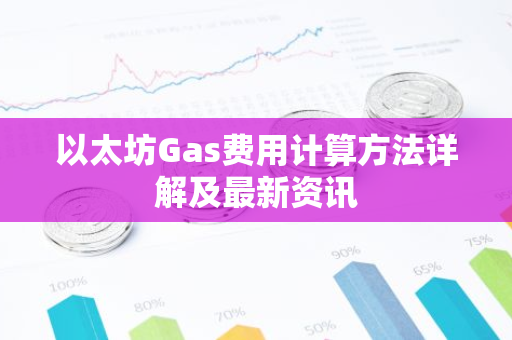 以太坊Gas费用计算方法详解及最新资讯