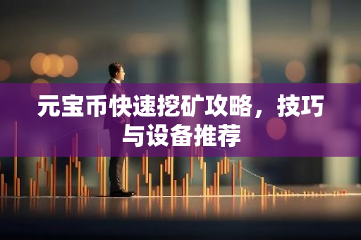 元宝币快速挖矿攻略，技巧与设备推荐