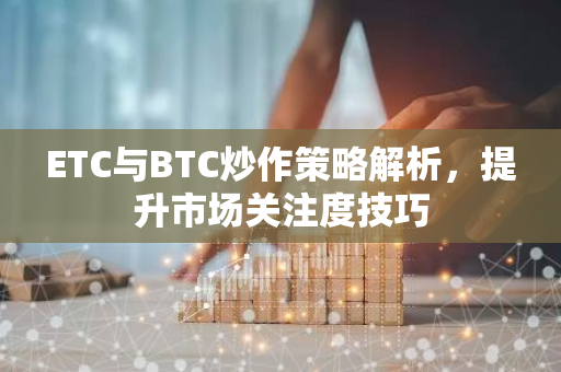 ETC与BTC炒作策略解析,提升市场关注度技巧-第1张图片-智财锋资讯网 ETC与BTC炒作策略解析,提升市场关注度技巧-第1张图片-智财锋资讯网