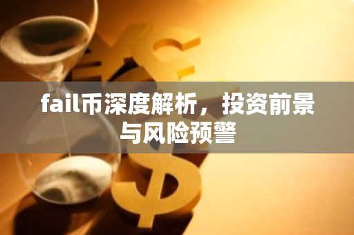 fail币深度解析,投资前景与风险预警-第1张图片-智财锋资讯网 fail币深度解析,投资前景与风险预警-第1张图片-智财锋资讯网