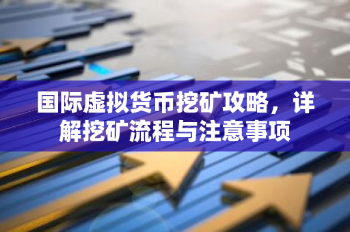 国际虚拟货币挖矿攻略，详解挖矿流程与注意事项