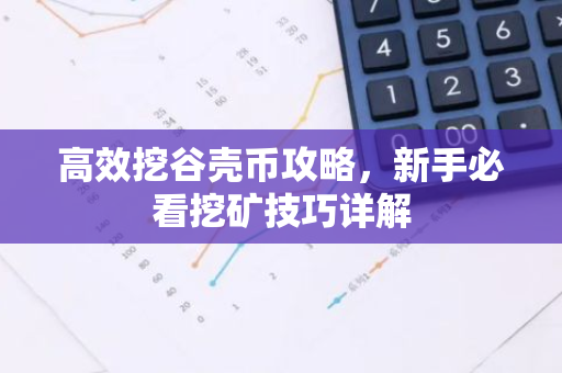 高效挖谷壳币攻略,新手必看挖矿技巧详解-第1张图片-智财锋资讯网 高效挖谷壳币攻略,新手必看挖矿技巧详解-第1张图片-智财锋资讯网