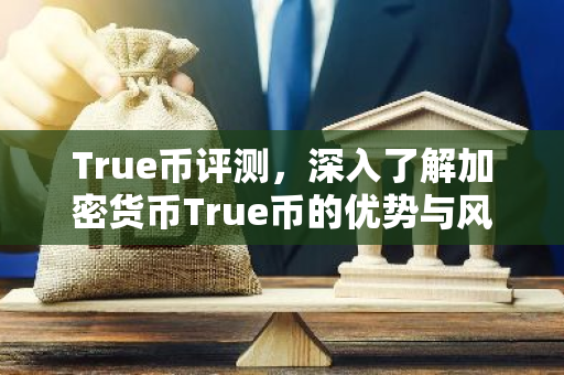 True币评测，深入了解加密货币True币的优势与风险