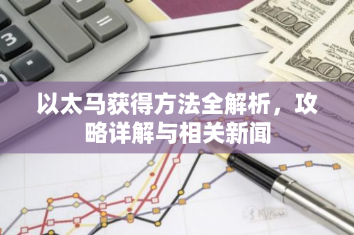 以太马获得方法全解析，攻略详解与相关新闻