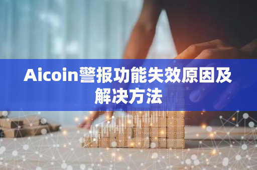Aicoin警报功能失效原因及解决方法-第1张图片-智财锋资讯网 Aicoin警报功能失效原因及解决方法-第1张图片-智财锋资讯网