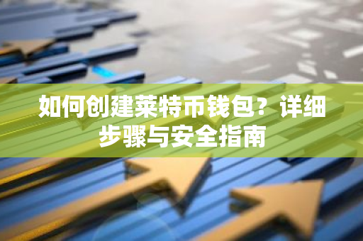如何创建莱特币钱包？详细步骤与安全指南-第1张图片-智财锋资讯网