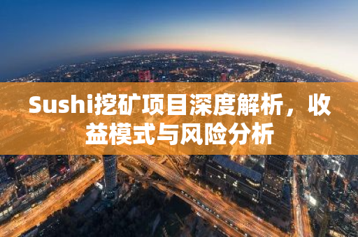 Sushi挖矿项目深度解析,收益模式与风险分析-第1张图片-智财锋资讯网 Sushi挖矿项目深度解析,收益模式与风险分析-第1张图片-智财锋资讯网