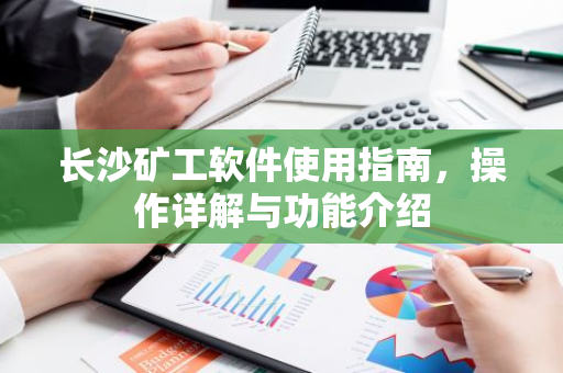 长沙矿工软件使用指南,操作详解与功能介绍-第1张图片-智财锋资讯网 长沙矿工软件使用指南,操作详解与功能介绍-第1张图片-智财锋资讯网