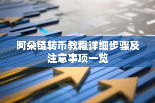 阿朵链转币教程详细步骤及注意事项一览-第1张图片-智财锋资讯网 阿朵链转币教程详细步骤及注意事项一览-第1张图片-智财锋资讯网