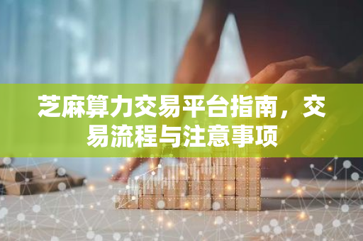 芝麻算力交易平台指南,交易流程与注意事项-第1张图片-智财锋资讯网 芝麻算力交易平台指南,交易流程与注意事项-第1张图片-智财锋资讯网