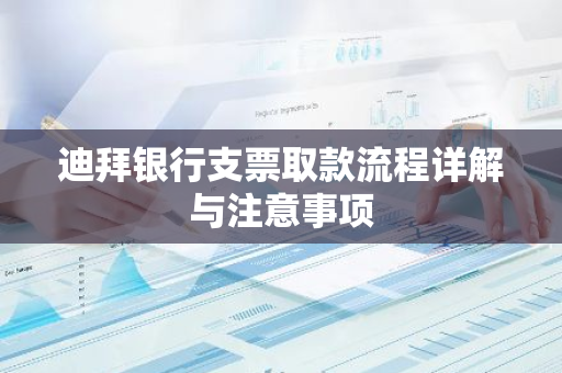 迪拜银行支票取款流程详解与注意事项-第1张图片-智财锋资讯网 迪拜银行支票取款流程详解与注意事项-第1张图片-智财锋资讯网