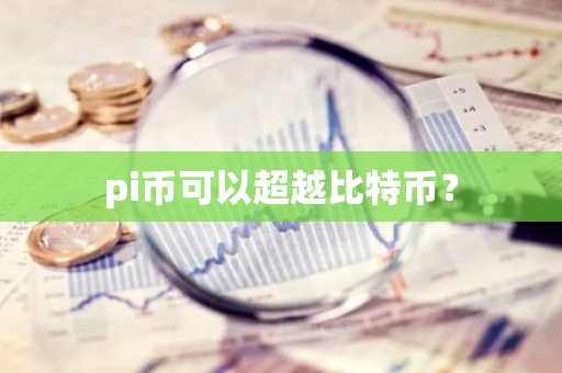 pi币可以超越比特币？-第1张图片-智财锋资讯网