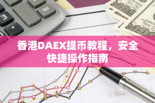 香港DAEX提币教程，安全快捷操作指南-第1张图片-智财锋资讯网