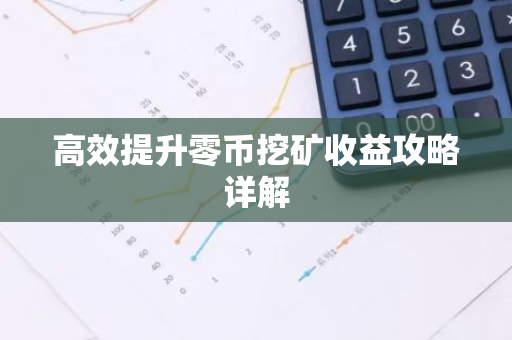 高效提升零币挖矿收益攻略详解