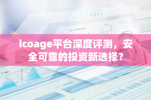 icoage平台深度评测，安全可靠的投资新选择？