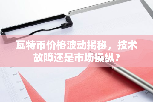 瓦特币价格波动揭秘，技术故障还是市场操纵？