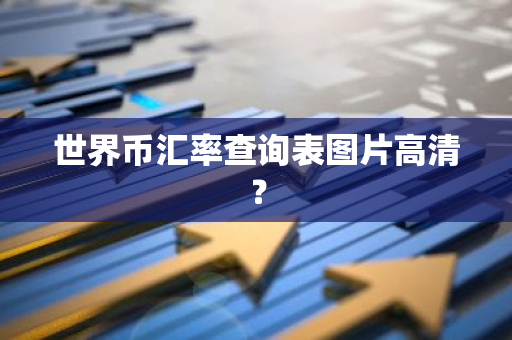 世界币汇率查询表图片高清？-第1张图片-智财锋资讯网