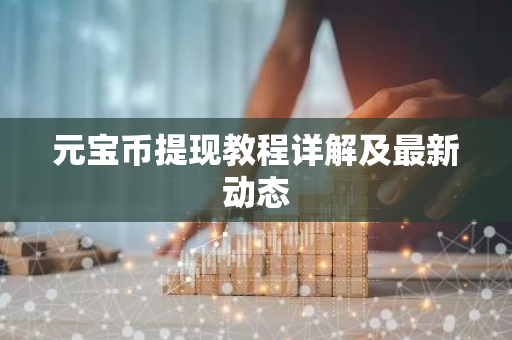 元宝币提现教程详解及最新动态-第1张图片-智财锋资讯网