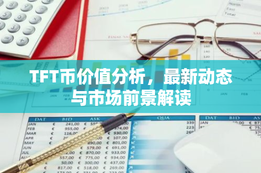 TFT币价值分析，最新动态与市场前景解读-第1张图片-智财锋资讯网
