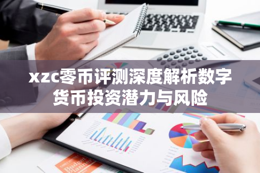 xzc零币评测深度解析数字货币投资潜力与风险-第1张图片-智财锋资讯网