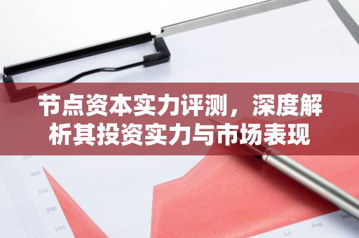 节点资本实力评测，深度解析其投资实力与市场表现