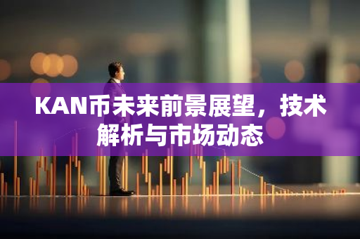 KAN币未来前景展望，技术解析与市场动态