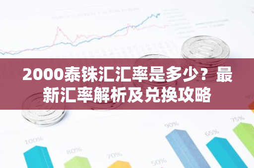 2000泰铢汇汇率是多少？最新汇率解析及兑换攻略-第1张图片-智财锋资讯网