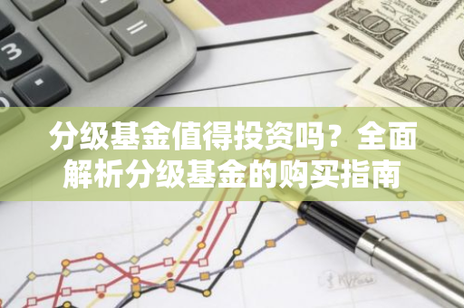 分级基金值得投资吗？全面解析分级基金的购买指南-第1张图片-智财锋资讯网
