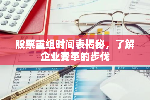 股票重组时间表揭秘，了解企业变革的步伐-第1张图片-智财锋资讯网