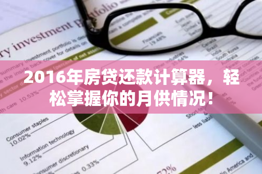 2016年房贷还款计算器,轻松掌握你的月供情况!-第1张图片-智财锋资讯网 2016年房贷还款计算器,轻松掌握你的月供情况!-第1张图片-智财锋资讯网