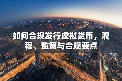 如何合规发行虚拟货币，流程、监管与合规要点-第1张图片-智财锋资讯网
