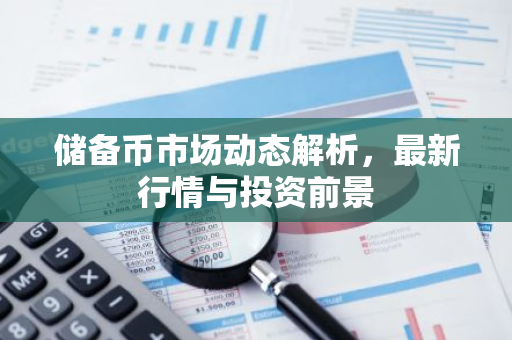 储备币市场动态解析，最新行情与投资前景-第1张图片-智财锋资讯网