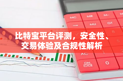 比特宝平台评测，安全性、交易体验及合规性解析