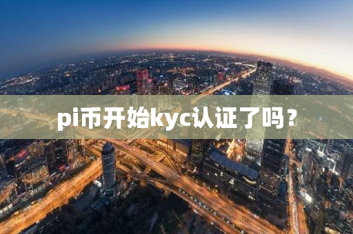 pi币开始kyc认证了吗？