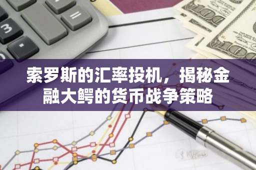 索罗斯的汇率投机，揭秘金融大鳄的货币战争策略-第1张图片-智财锋资讯网