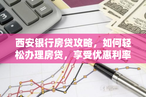 西安银行房贷攻略,如何轻松办理房贷,享受优惠利率?-第1张图片-智财锋资讯网 西安银行房贷攻略,如何轻松办理房贷,享受优惠利率?-第1张图片-智财锋资讯网