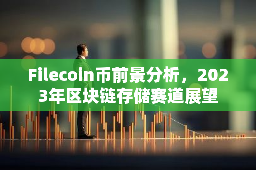 Filecoin币前景分析，2023年区块链存储赛道展望-第1张图片-智财锋资讯网