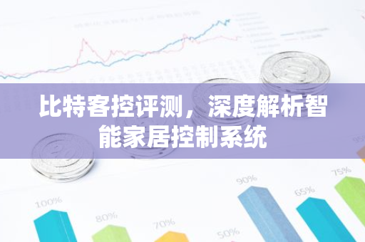 比特客控评测，深度解析智能家居控制系统-第1张图片-智财锋资讯网