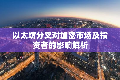 以太坊分叉对加密市场及投资者的影响解析-第1张图片-智财锋资讯网