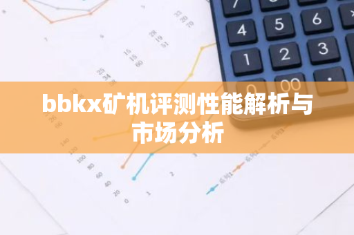 bbkx矿机评测性能解析与市场分析