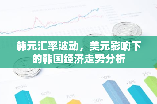 韩元汇率波动，美元影响下的韩国经济走势分析-第1张图片-智财锋资讯网