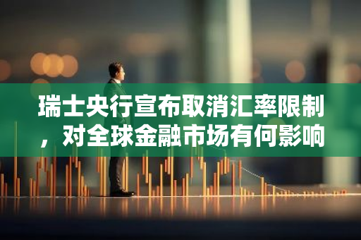 瑞士央行宣布取消汇率限制，对全球金融市场有何影响？-第1张图片-智财锋资讯网