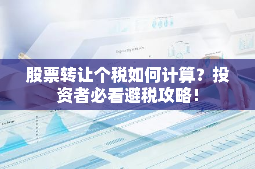 股票转让个税如何计算？投资者必看避税攻略！-第1张图片-智财锋资讯网