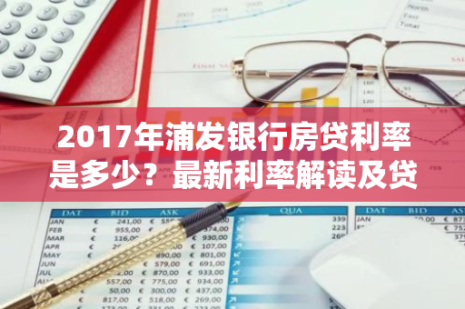 2017年浦发银行房贷利率是多少?最新利率解读及贷款攻略-第1张图片-智财锋资讯网 2017年浦发银行房贷利率是多少?最新利率解读及贷款攻略-第1张图片-智财锋资讯网