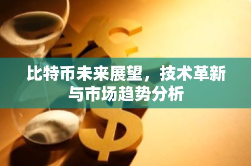 比特币未来展望，技术革新与市场趋势分析-第1张图片-智财锋资讯网