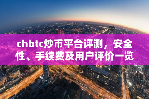 chbtc炒币平台评测，安全性、手续费及用户评价一览