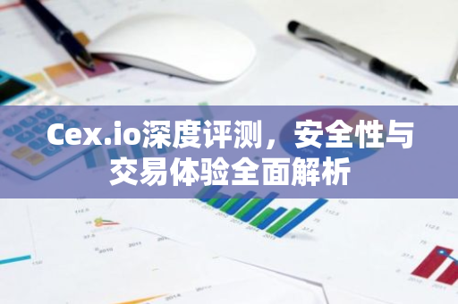 Cex.io深度评测，安全性与交易体验全面解析
